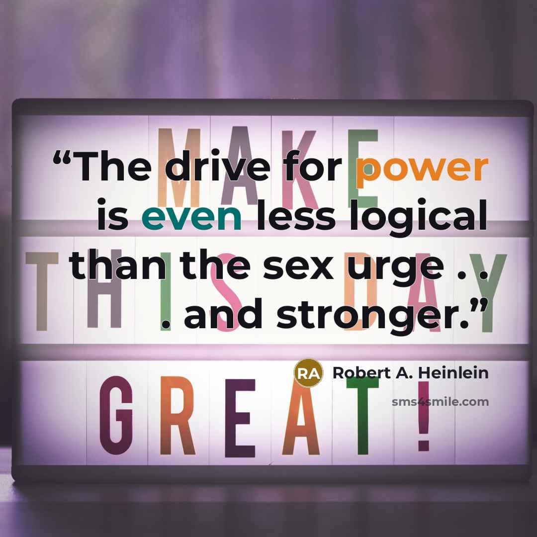 “The drive for power is even less logical than the sex urge . . . and stronger.” quote by Robert A. Heinlein