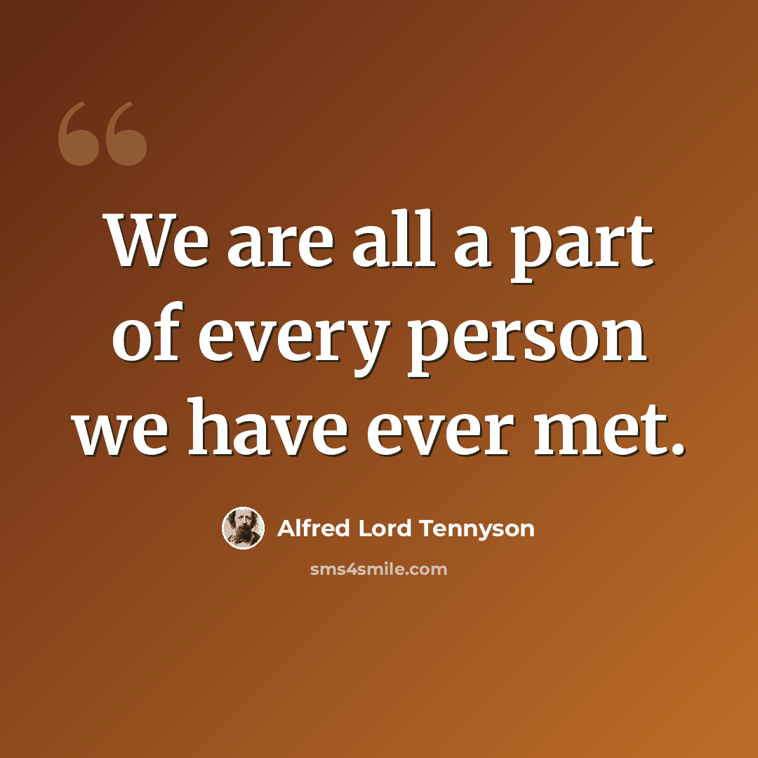 “We are all a part of every person we have ever met.” quote by Alfred Lord Tennyson