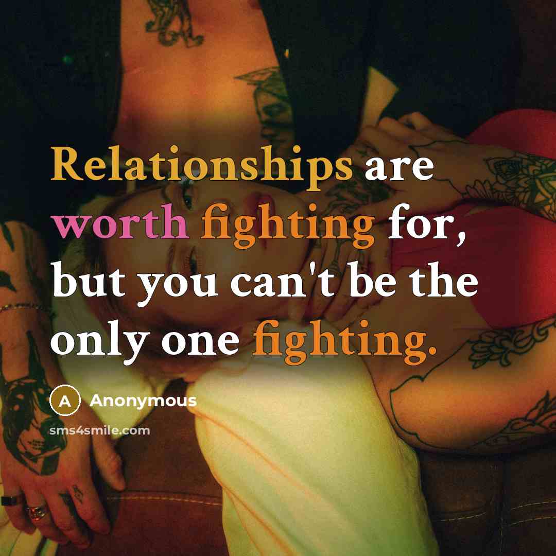 “Relationships are worth fighting for, but you can't be the only one fighting.” quote by Anonymous
