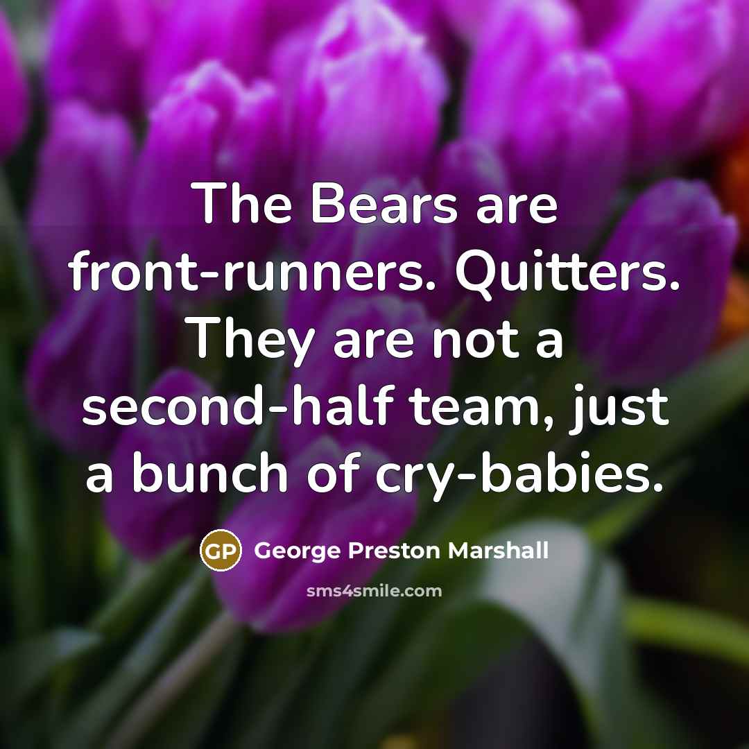 “The Bears are front-runners. Quitters. They are not a second-half team, just a bunch of cry-babies.” quote by George Preston Marshall