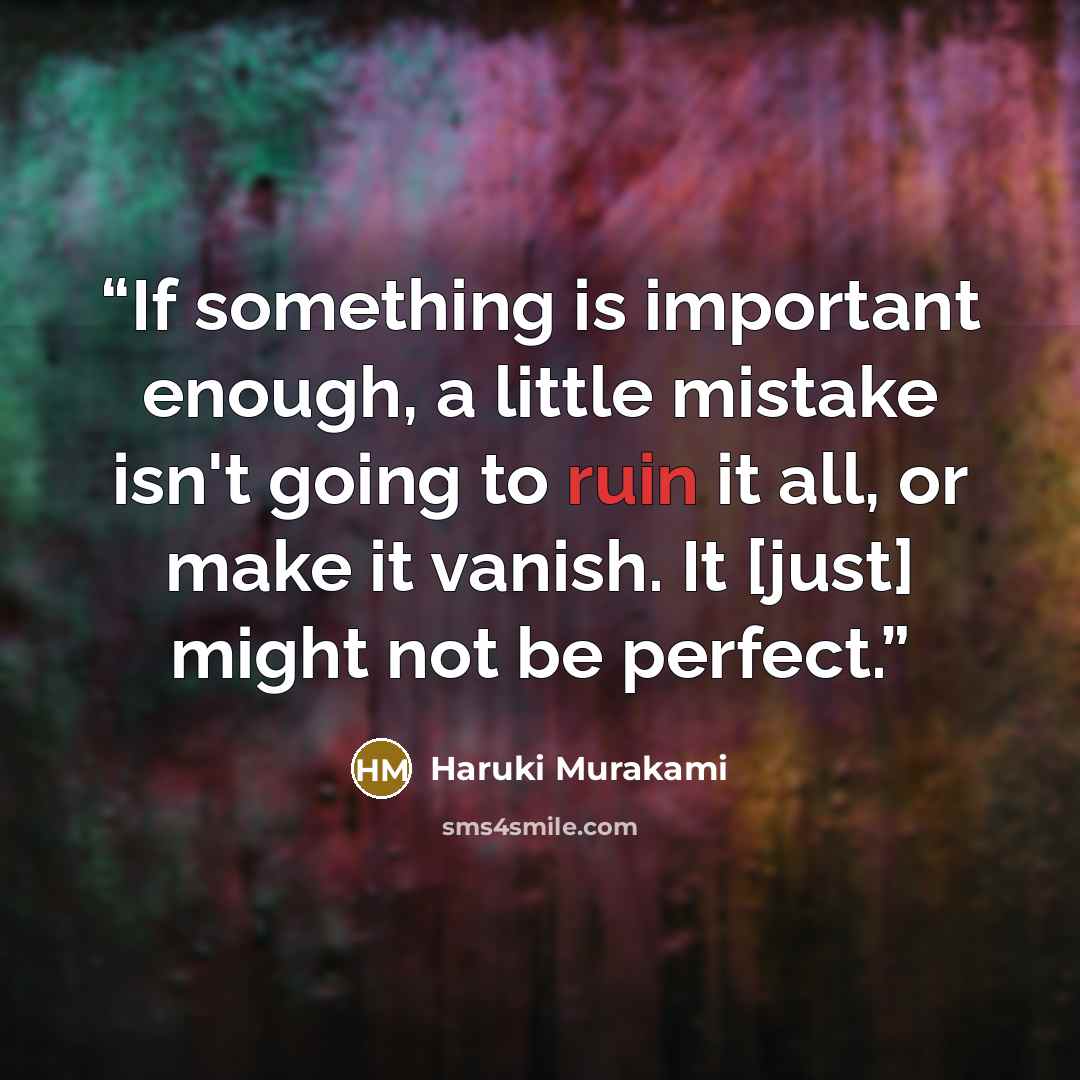 “If something is important enough, a little mistake isn't going to ruin it all, or make it vanish. It [just] might not be perfect.” quote by Haruki Murakami