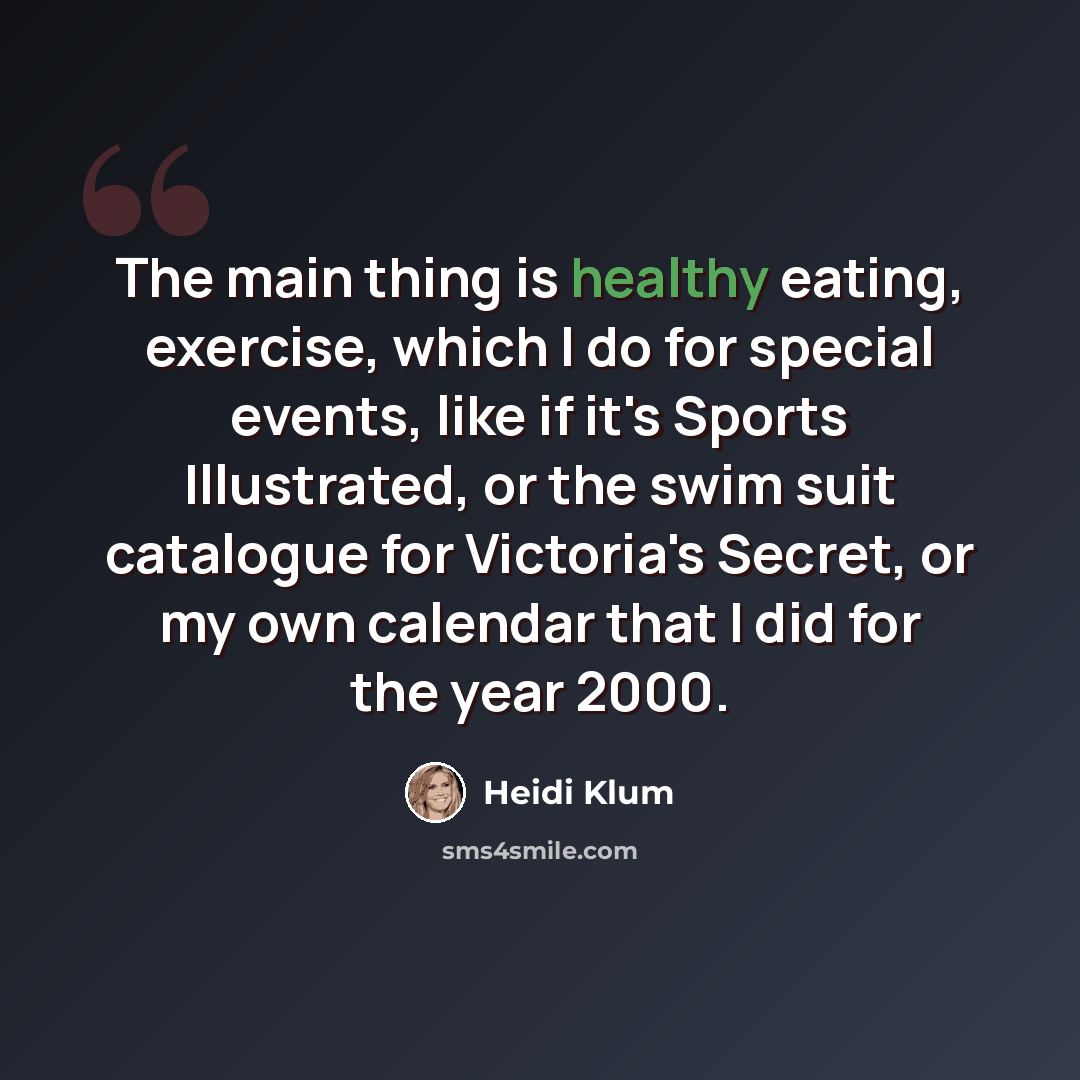 “The main thing is healthy eating, exercise, which I do for special events, like if it's Sports Illustrated, or the swim suit catalogue for Victoria's Secret, or my own calendar that I did for the year 2000.” quote by Heidi Klum