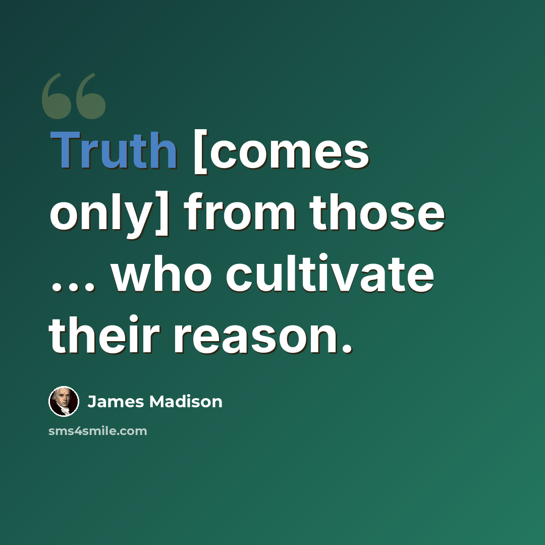 “Truth [comes only] from those ... who cultivate their reason.” quote by James Madison