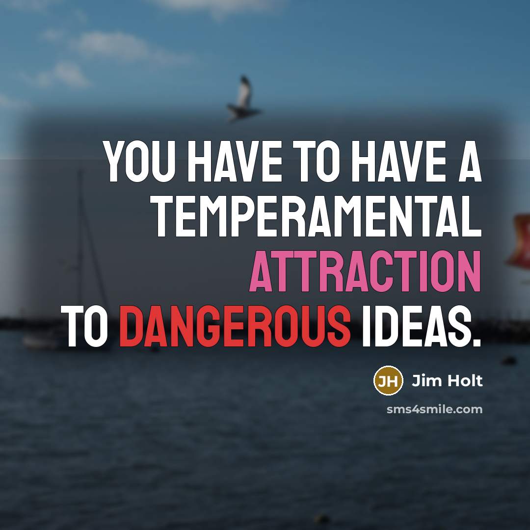 “You have to have a temperamental attraction to dangerous ideas.” quote by Jim Holt