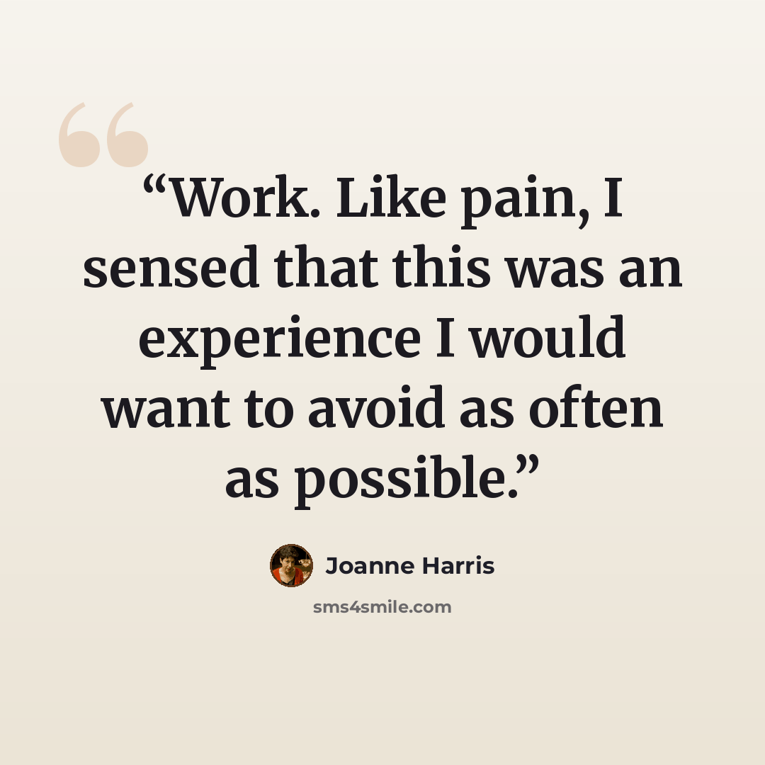 “Work. Like pain, I sensed that this was an experience I would want to avoid as often as possible.” quote by Joanne Harris