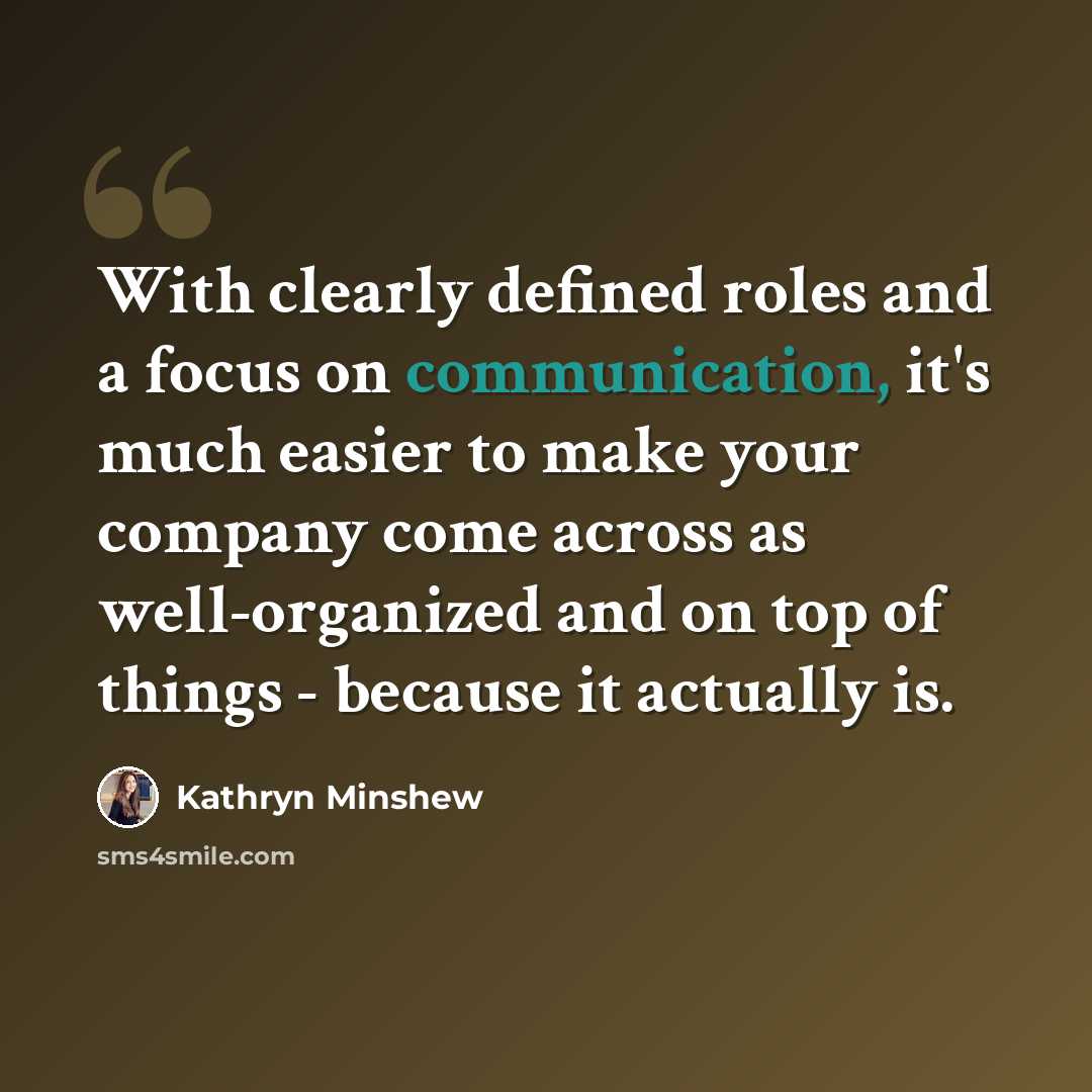 “With clearly defined roles and a focus on communication, it's much easier to make your company come across as well-organized and on top of things - because it actually is.” quote by Kathryn Minshew