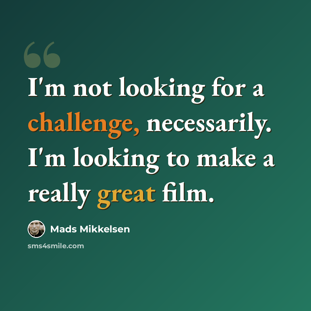 “I'm not looking for a challenge, necessarily. I'm looking to make a really great film.” quote by Mads Mikkelsen
