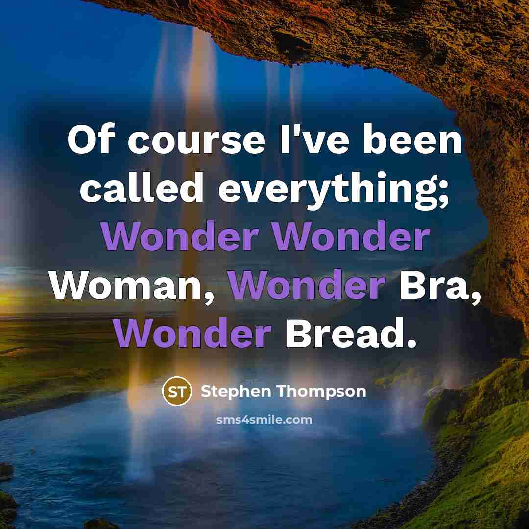 “Of course I've been called everything; Wonder Wonder Woman, Wonder Bra, Wonder Bread.” quote by Stephen Thompson