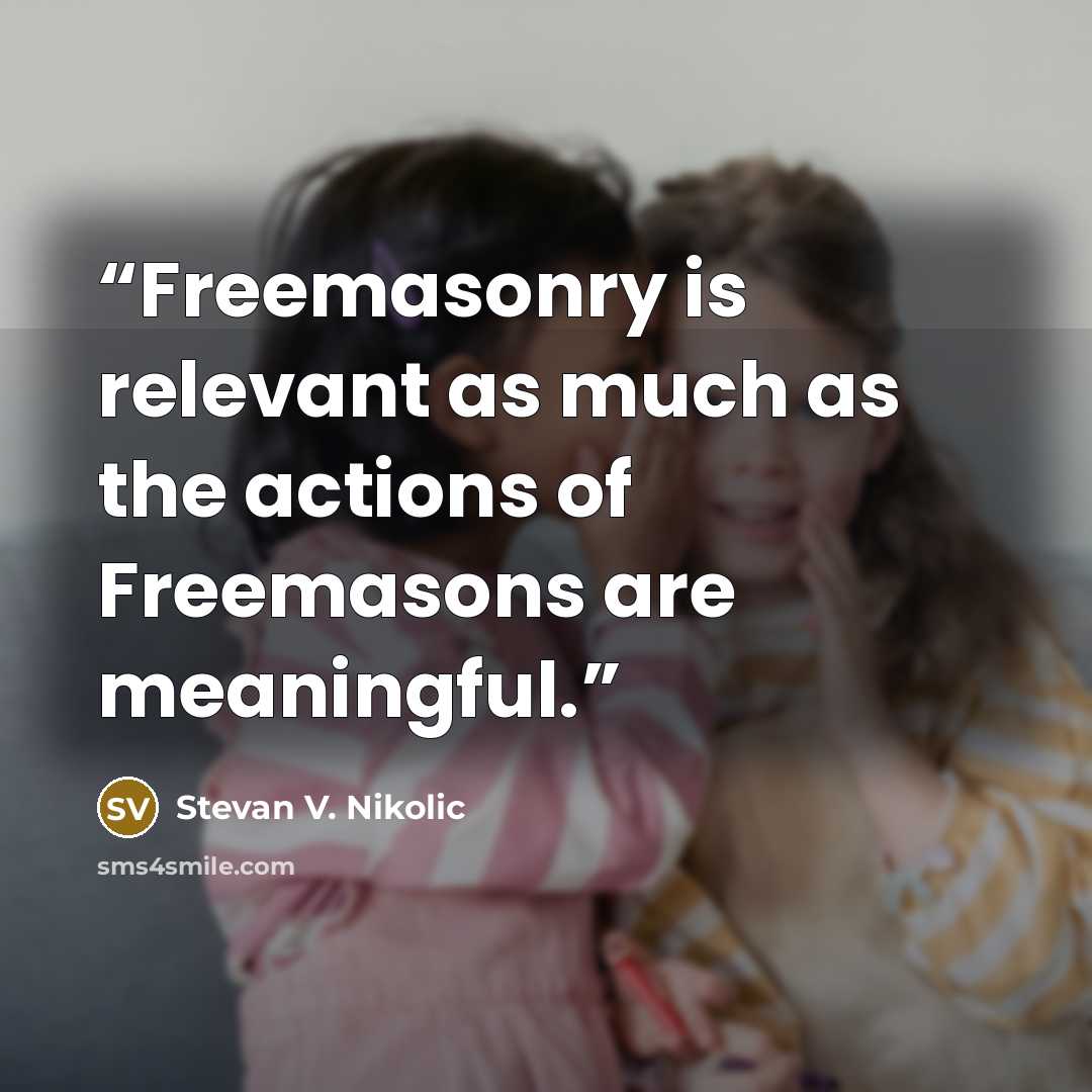 “Freemasonry is relevant as much as the actions of Freemasons are meaningful.” quote by Stevan V. Nikolic