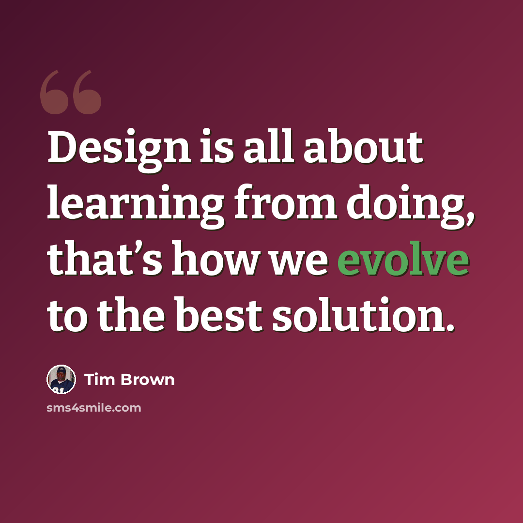“Design is all about learning from doing, that’s how we evolve to the best solution.” quote by Tim Brown