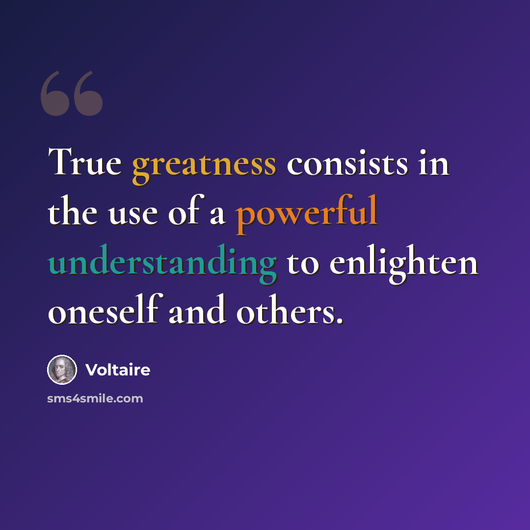 “True greatness consists in the use of a powerful understanding to enlighten oneself and others.” quote by Voltaire