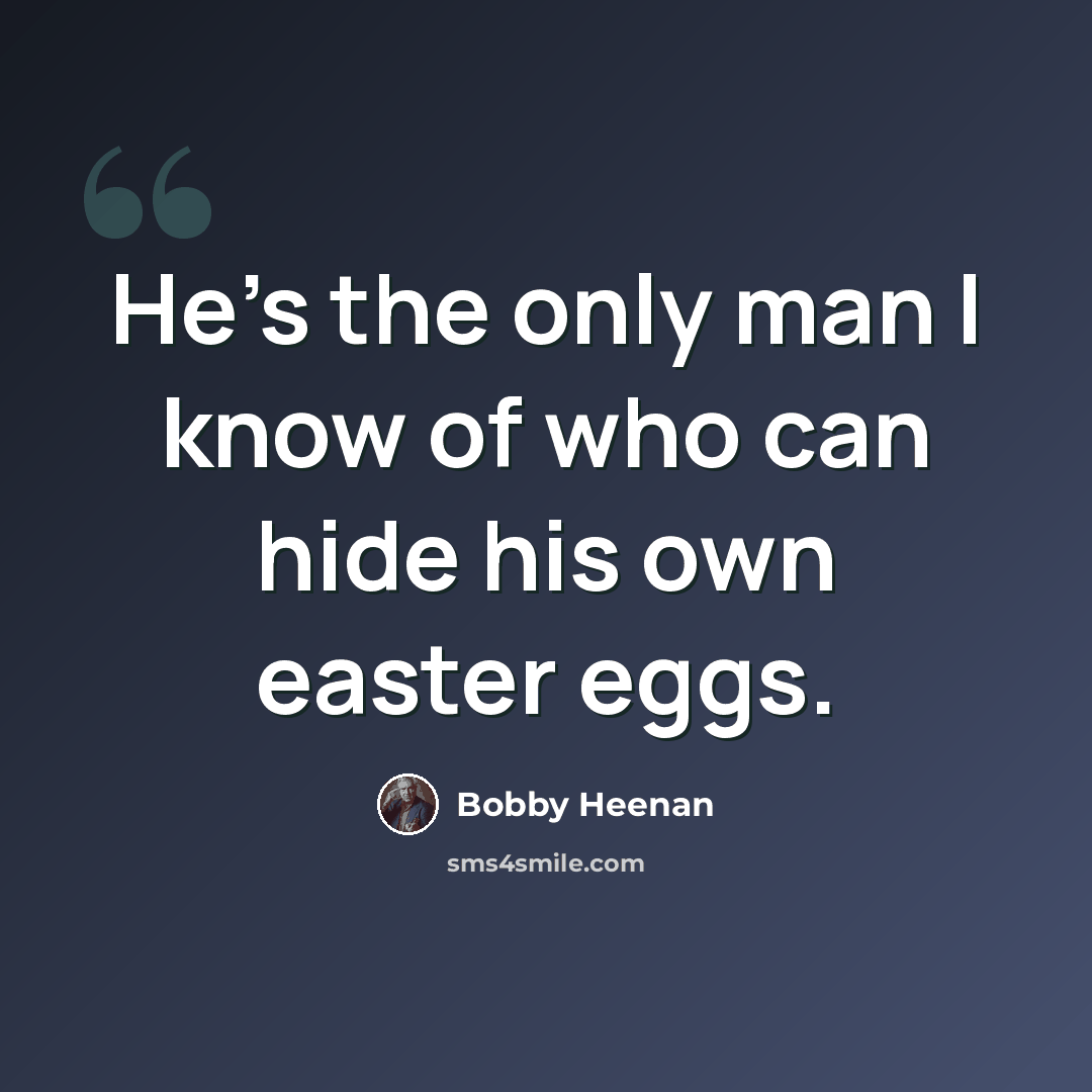 “He's the only man I know of who can hide his own easter eggs.” quote by Bobby Heenan