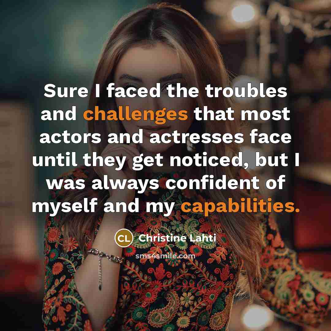 “Sure I faced the troubles and challenges that most actors and actresses face until they get noticed, but I was always confident of myself and my capabilities.” quote by Christine Lahti