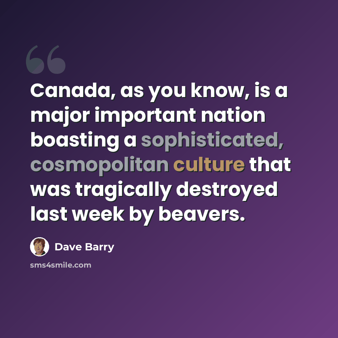 “Canada, as you know, is a major important nation boasting a sophisticated, cosmopolitan culture that was tragically destroyed last week by beavers.” quote by Dave Barry