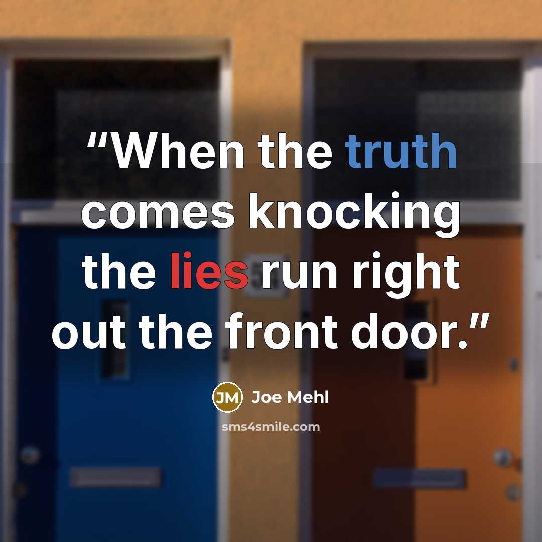“When the truth comes knocking the lies run right out the front door.” quote by Joe Mehl