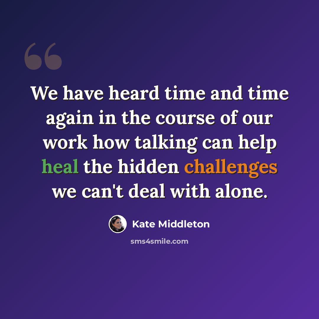 “We have heard time and time again in the course of our work how talking can help heal the hidden challenges we can't deal with alone.” quote by Kate Middleton