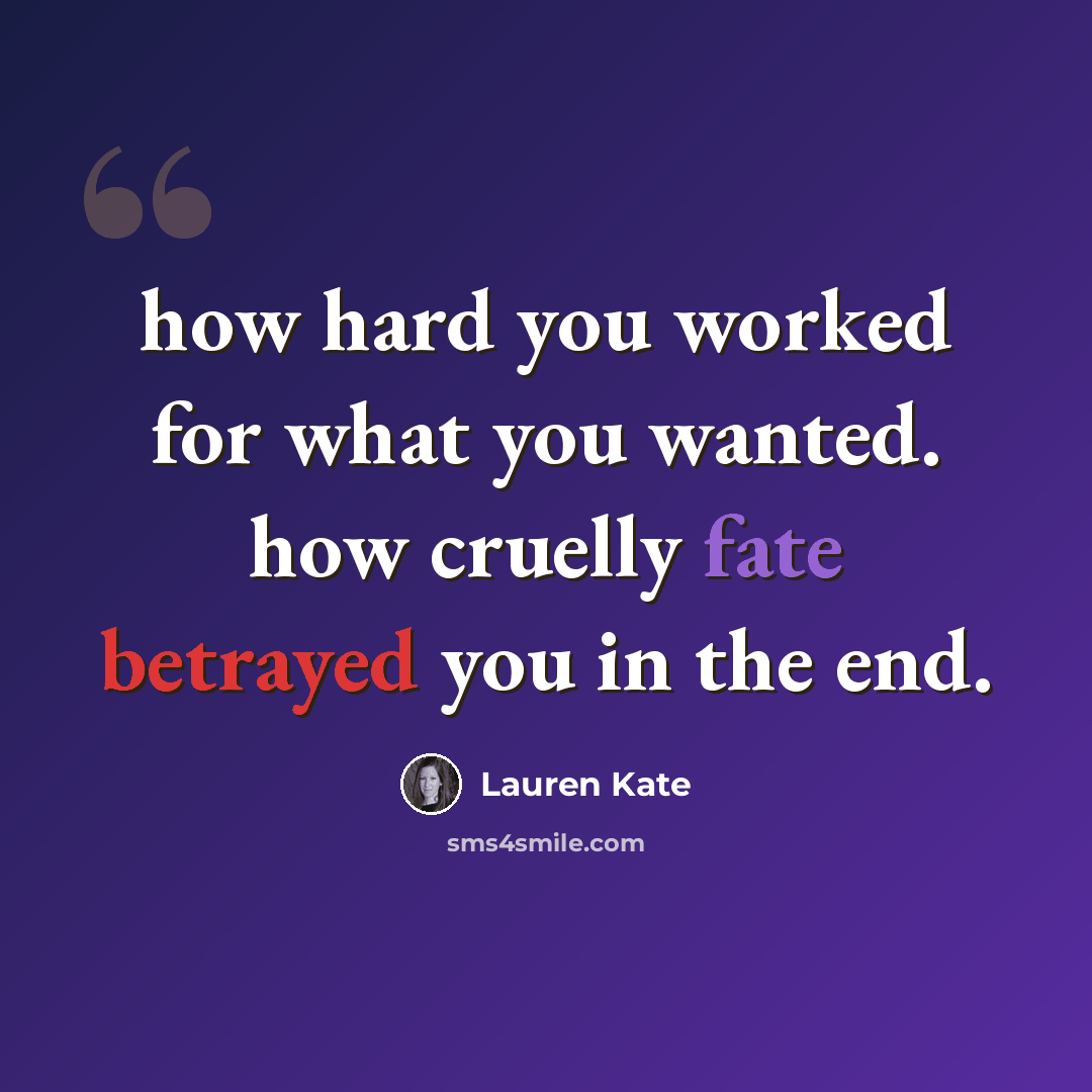 “how hard you worked for what you wanted. how cruelly fate betrayed you in the end.” quote by Lauren Kate