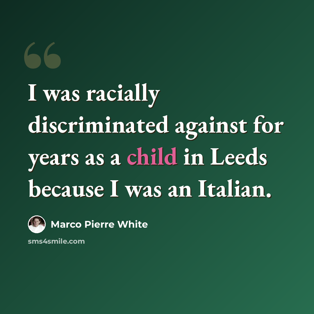 “I was racially discriminated against for years as a child in Leeds because I was an Italian.” quote by Marco Pierre White
