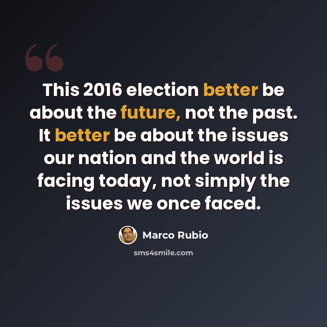 “This 2016 election better be about the future, not the past. It better be about the issues our nation and the world is facing today, not simply the issues we once faced.” quote by Marco Rubio