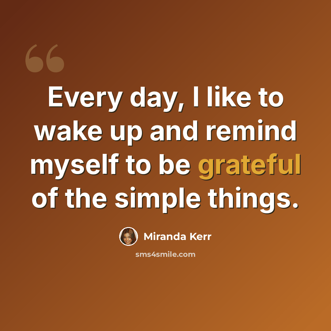 “Every day, I like to wake up and remind myself to be grateful of the simple things.” quote by Miranda Kerr