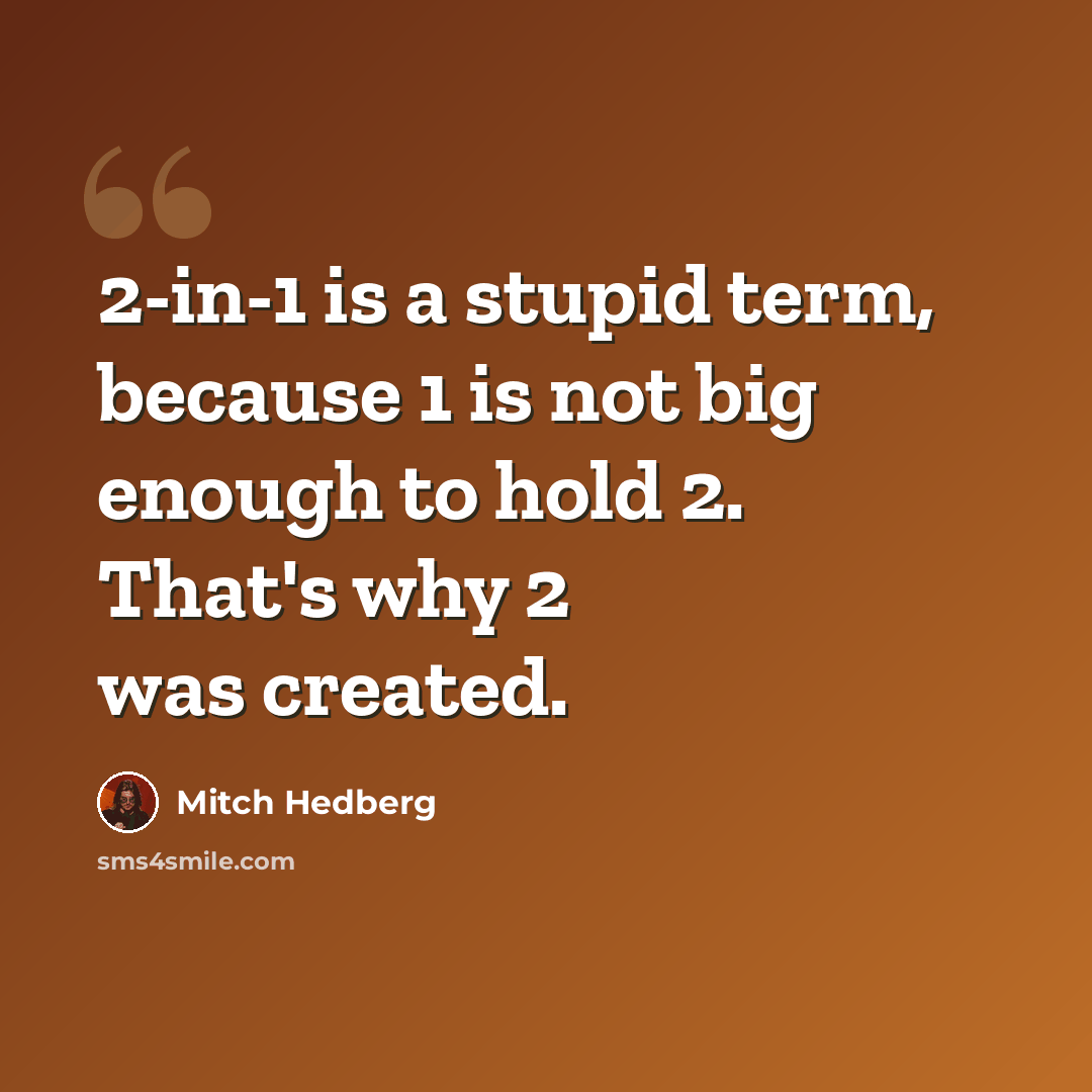 “2-in-1 is a stupid term, because 1 is not big enough to hold 2. That's why 2 was created.” quote by Mitch Hedberg