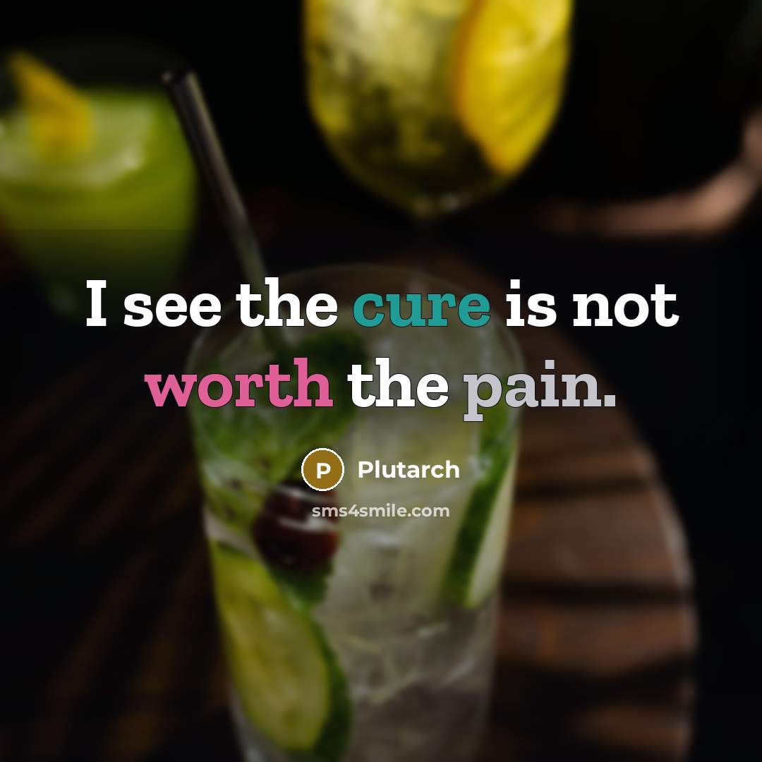 “I see the cure is not worth the pain.” quote by Plutarch
