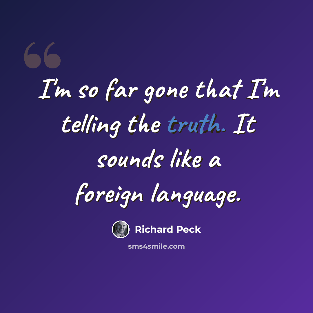 “I'm so far gone that I'm telling the truth. It sounds like a foreign language.” quote by Richard Peck