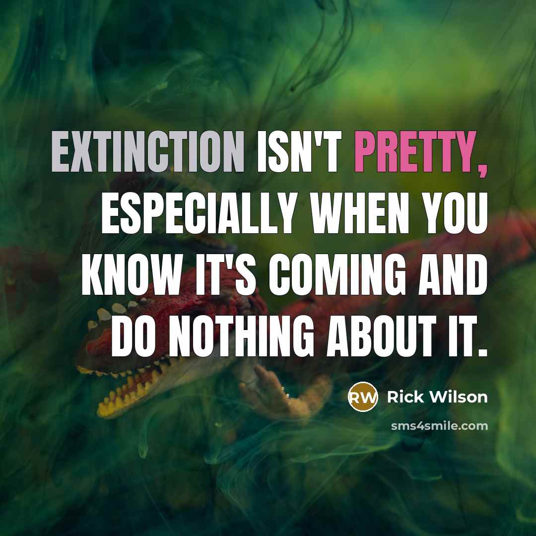 “Extinction isn't pretty, especially when you know it's coming and do nothing about it.” quote by Rick Wilson
