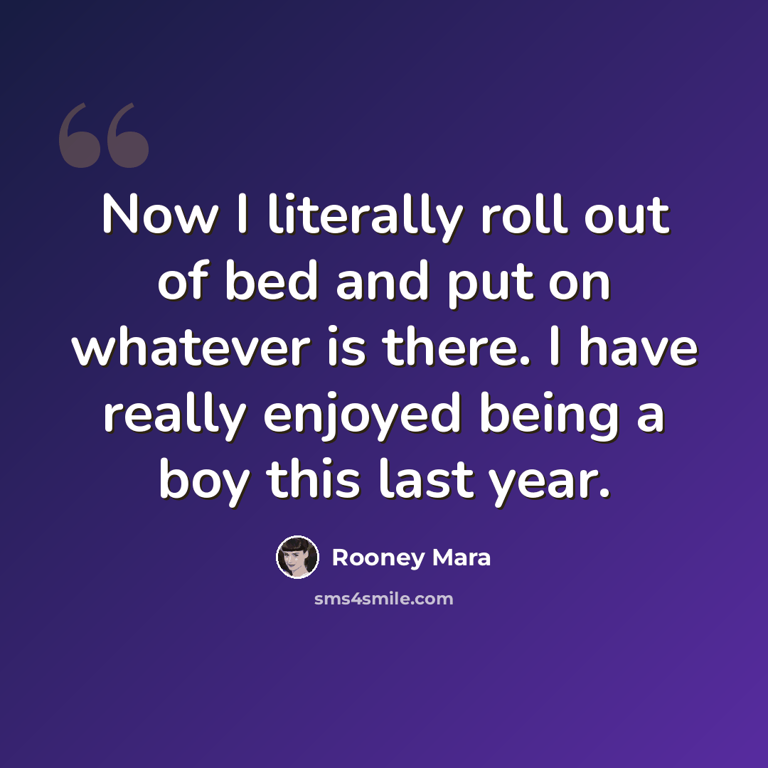 “Now I literally roll out of bed and put on whatever is there. I have really enjoyed being a boy this last year.” quote by Rooney Mara