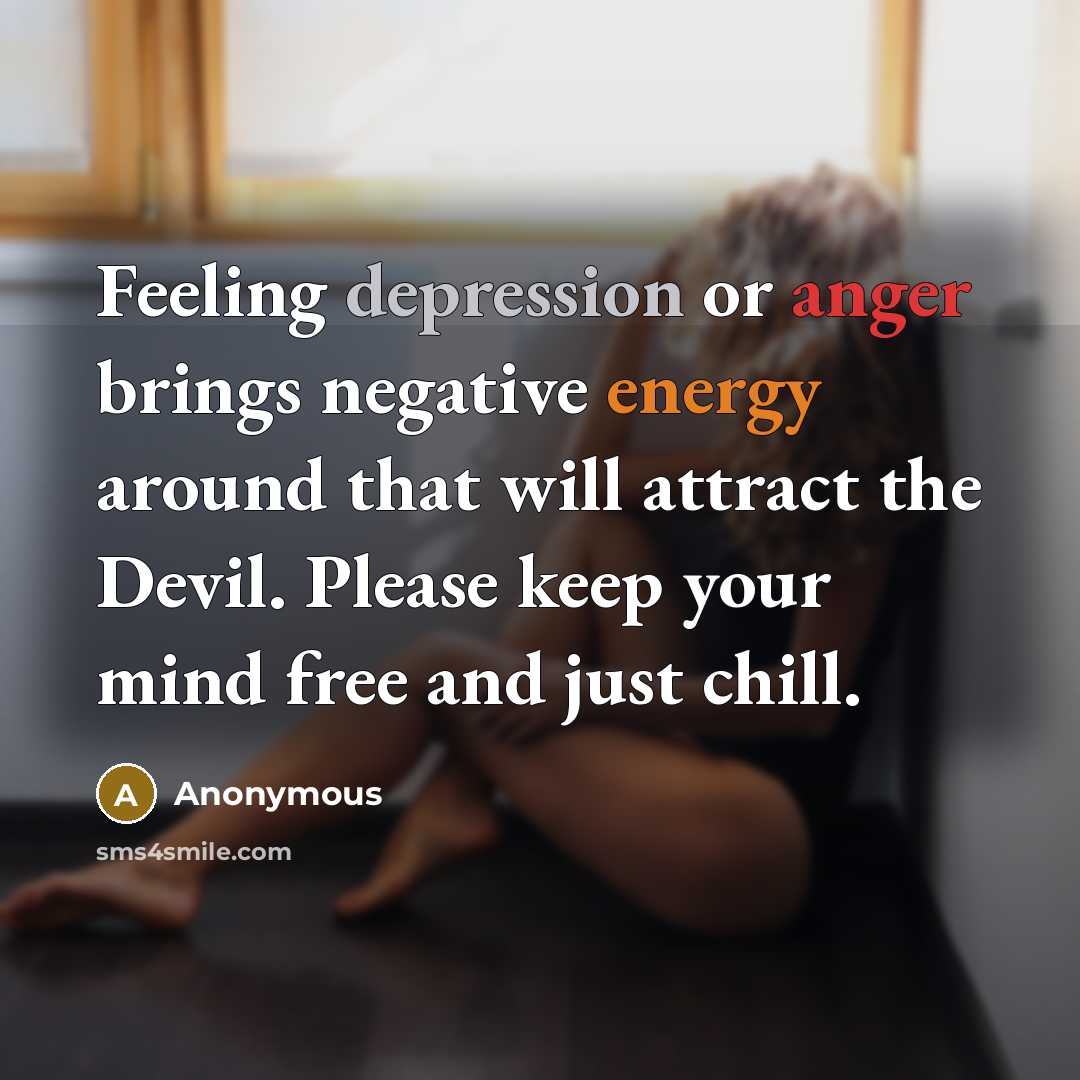 “Feeling depression or anger brings negative energy around that will attract the Devil. Please keep your mind free and just chill.” quote by Anonymous