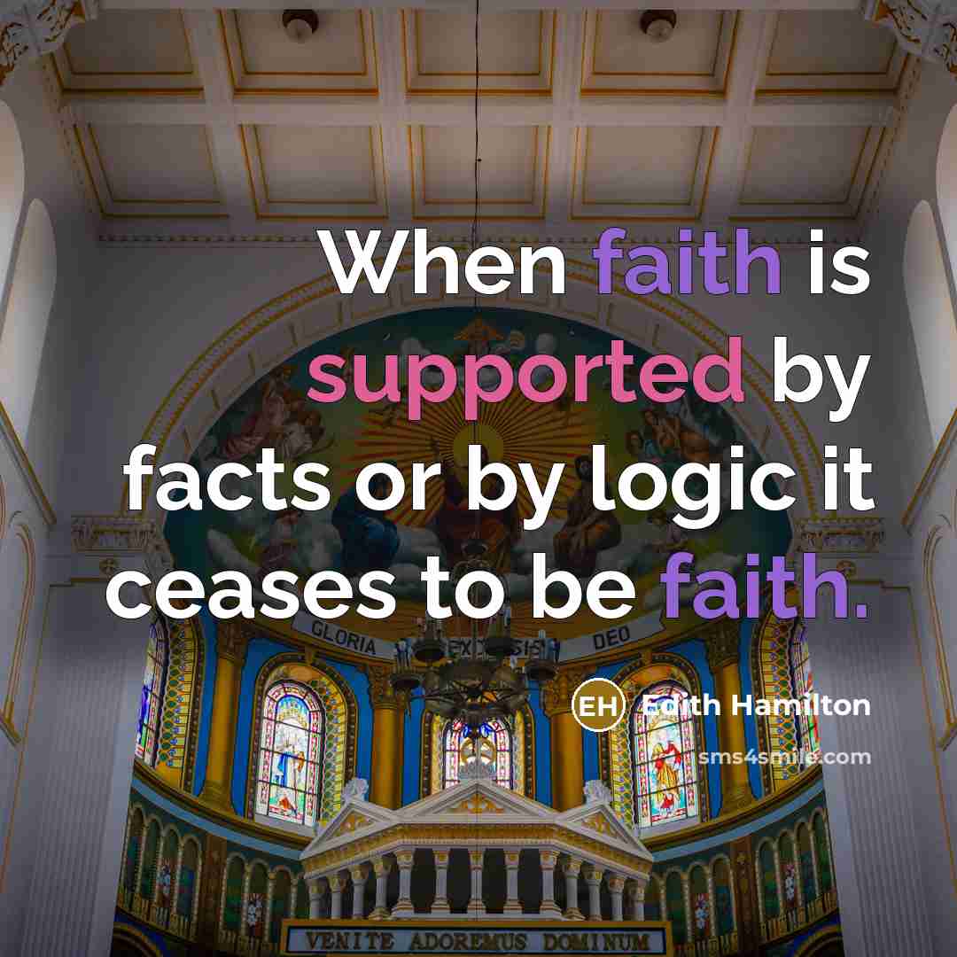“When faith is supported by facts or by logic it ceases to be faith.” quote by Edith Hamilton