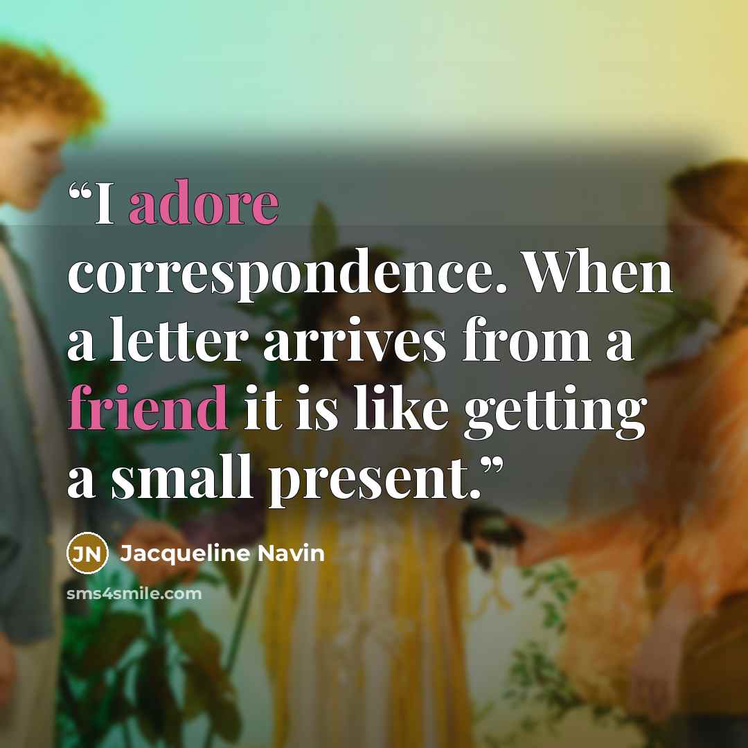 “I adore correspondence. When a letter arrives from a friend it is like getting a small present.” quote by Jacqueline Navin