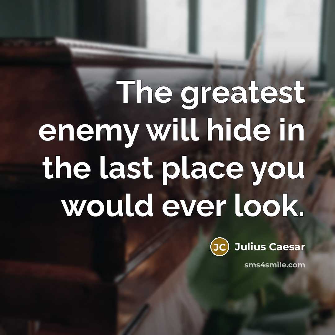 “The greatest enemy will hide in the last place you would ever look.” quote by Julius Caesar