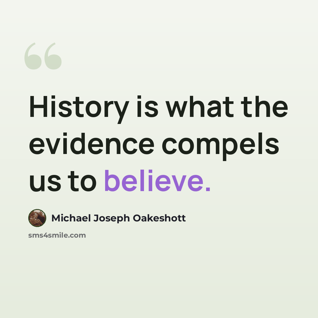 “History is what the evidence compels us to believe.” quote by Michael Joseph Oakeshott