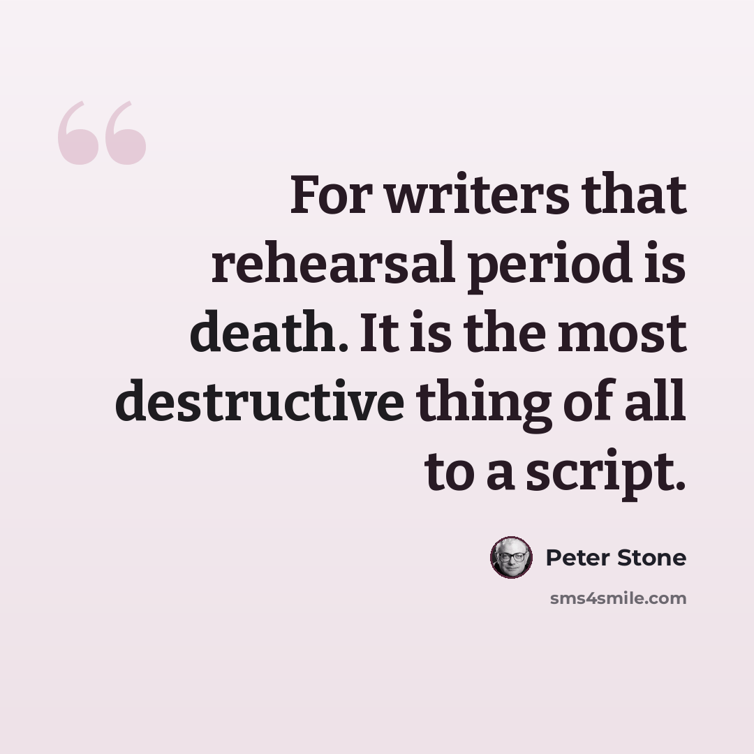 “For writers that rehearsal period is death. It is the most destructive thing of all to a script.” quote by Peter Stone