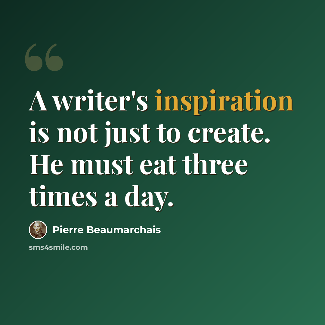 “A writer's inspiration is not just to create. He must eat three times a day.” quote by Pierre Beaumarchais
