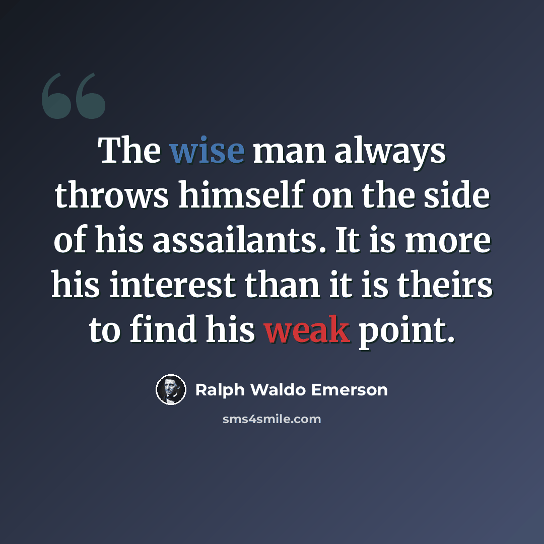 “The wise man always throws himself on the side of his assailants. It is more his interest than it is theirs to find his weak point.” quote by Ralph Waldo Emerson