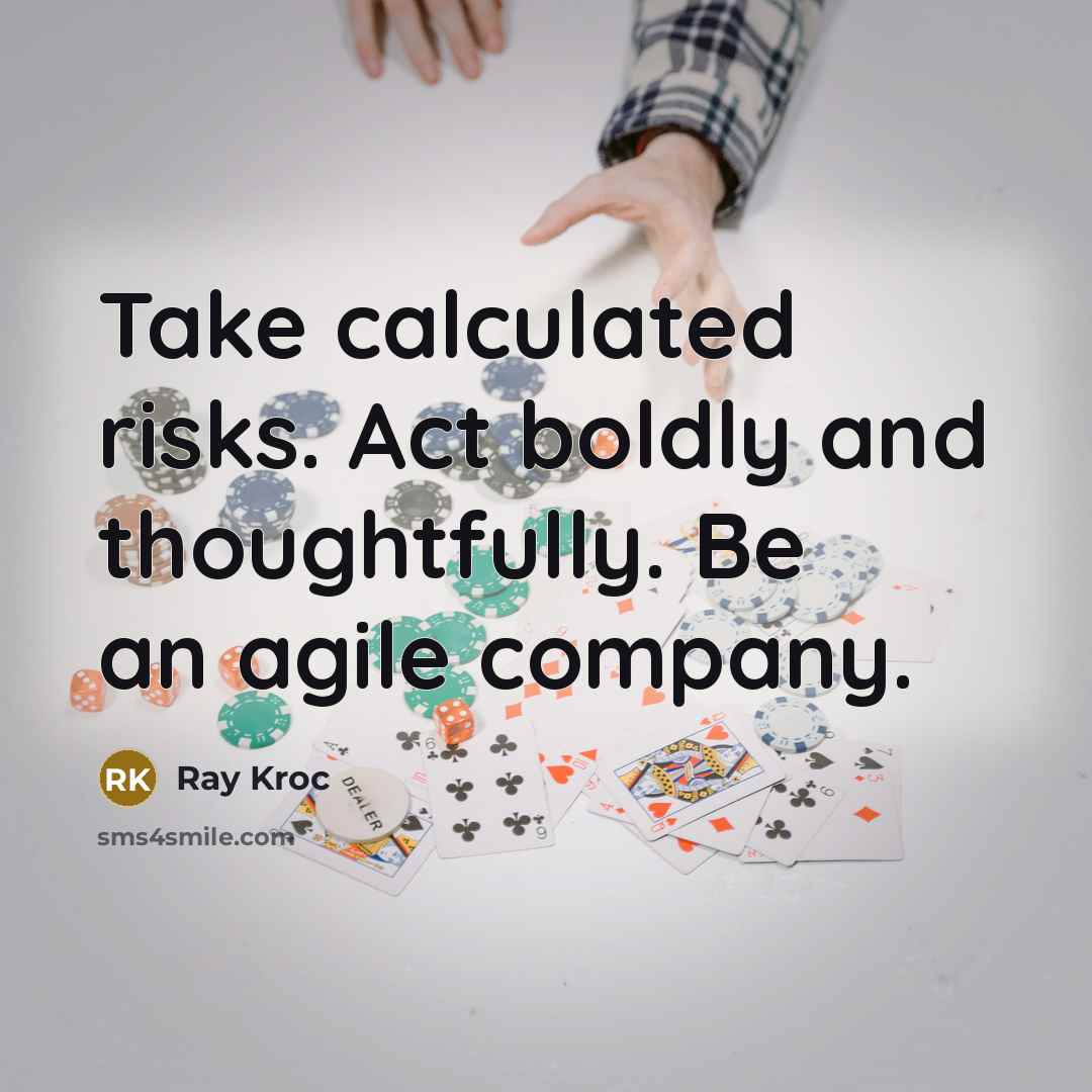 “Take calculated risks. Act boldly and thoughtfully. Be an agile company.” quote by Ray Kroc