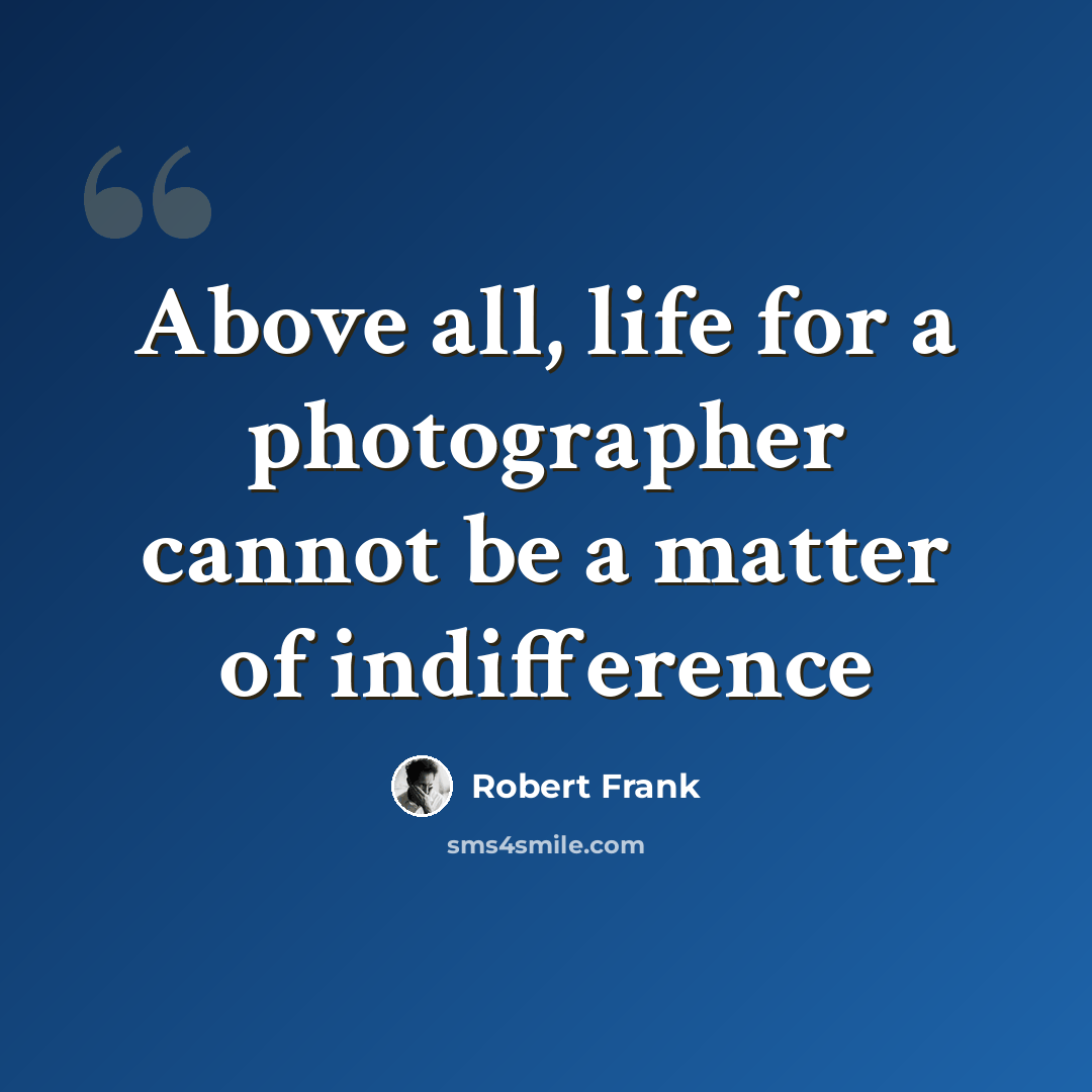 “Above all, life for a photographer cannot be a matter of indifference” quote by Robert Frank