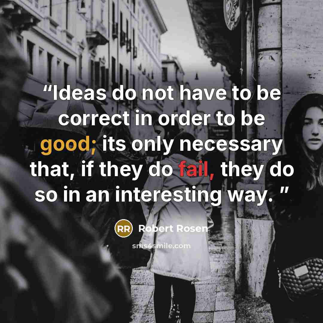 “Ideas do not have to be correct in order to be good; its only necessary that, if they do fail, they do so in an interesting way.” quote by Robert Rosen