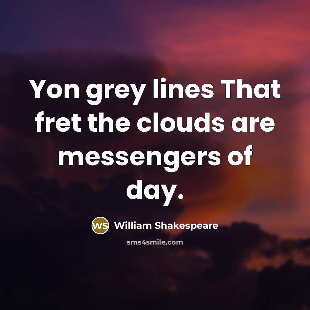 “Yon grey lines That fret the clouds are messengers of day.” quote by William Shakespeare