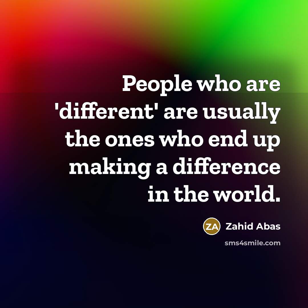 “People who are 'different' are usually the ones who end up making a difference in the world.” quote by Zahid Abas
