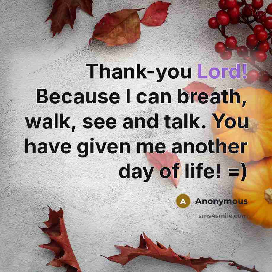 “Thank-you Lord! Because I can breath, walk, see and talk. You have given me another day of life! =)” quote by Anonymous