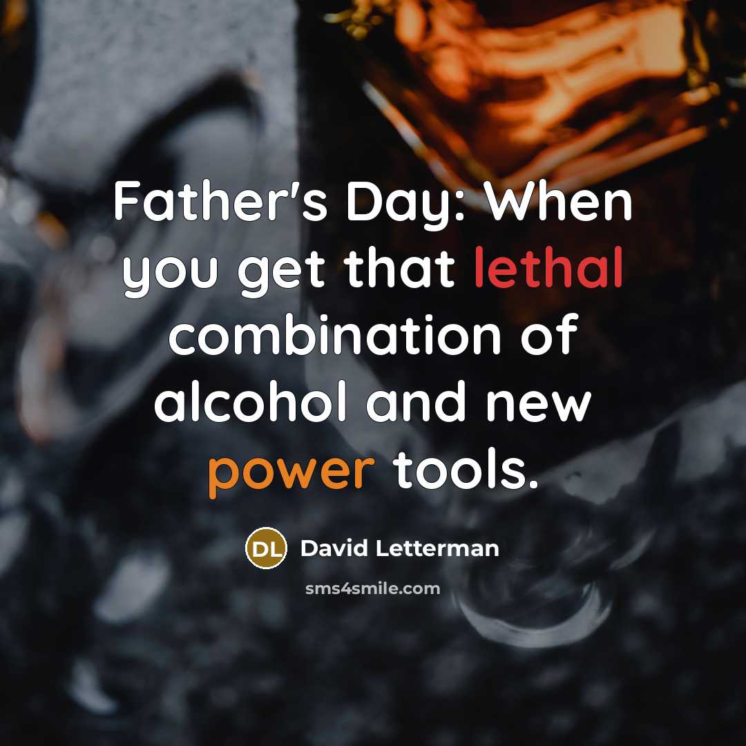 “Father's Day: When you get that lethal combination of alcohol and new power tools.” quote by David Letterman