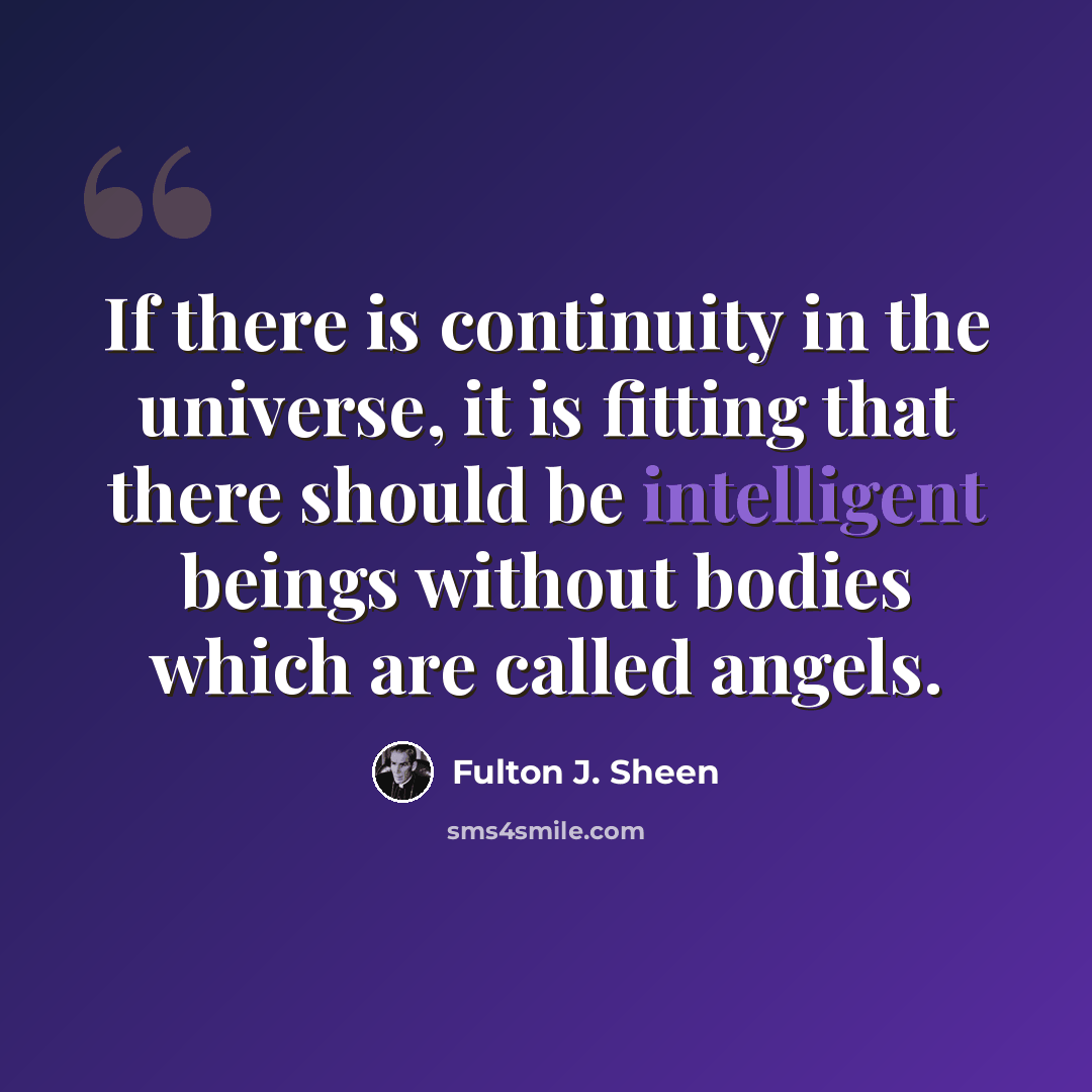 “If there is continuity in the universe, it is fitting that there should be intelligent beings without bodies which are called angels.” quote by Fulton J. Sheen