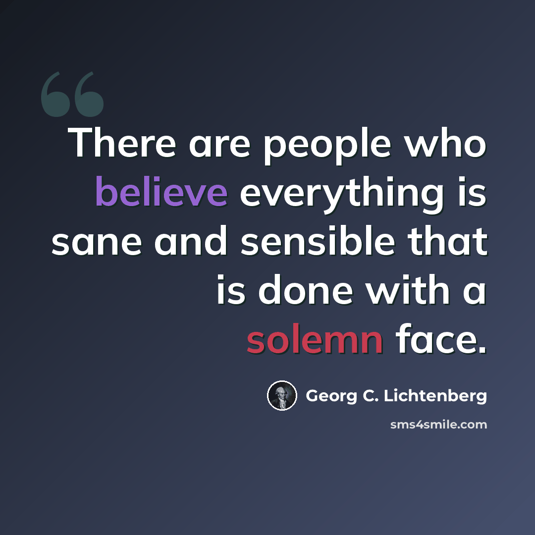 “There are people who believe everything is sane and sensible that is done with a solemn face.” quote by Georg C. Lichtenberg