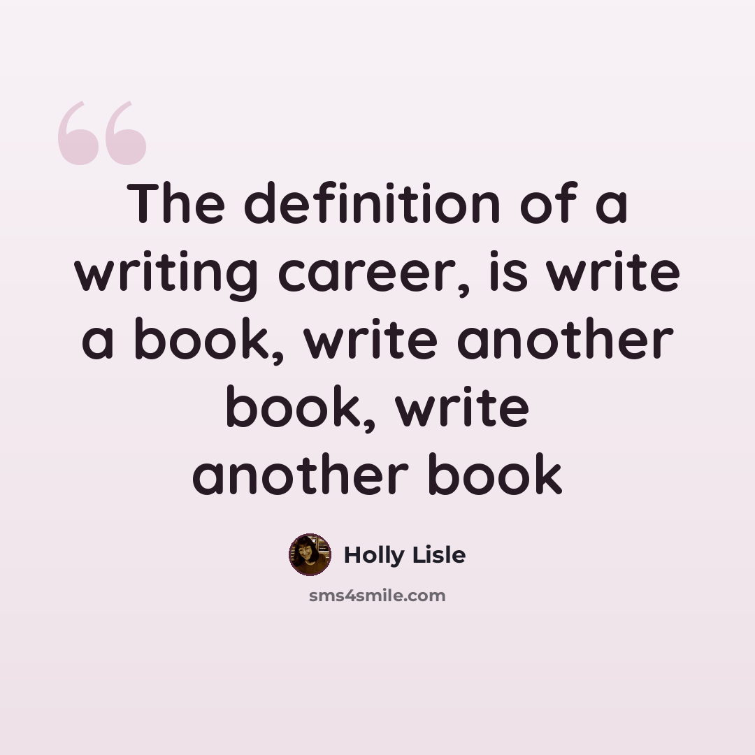 “The definition of a writing career, is write a book, write another book, write another book” quote by Holly Lisle
