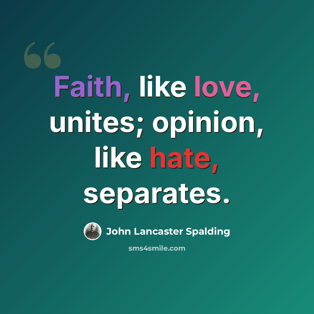“Faith, like love, unites; opinion, like hate, separates.” quote by John Lancaster Spalding