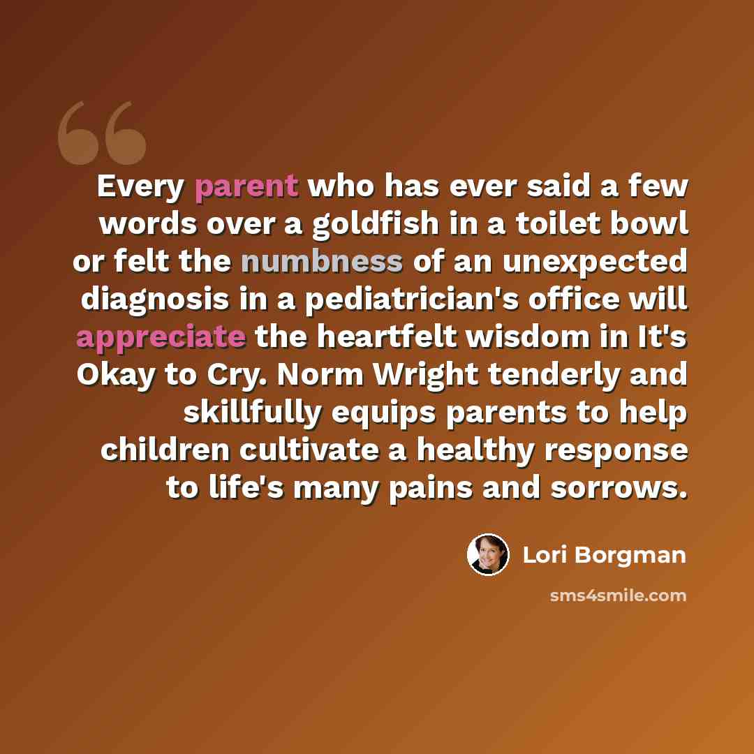 “Every parent who has ever said a few words over a goldfish in a toilet bowl or felt the numbness of an unexpected diagnosis in a pediatrician's office will appreciate the heartfelt wisdom in It's Okay to Cry. Norm Wright tenderly and skillfully equips parents to help children cultivate a healthy…” quote by Lori Borgman