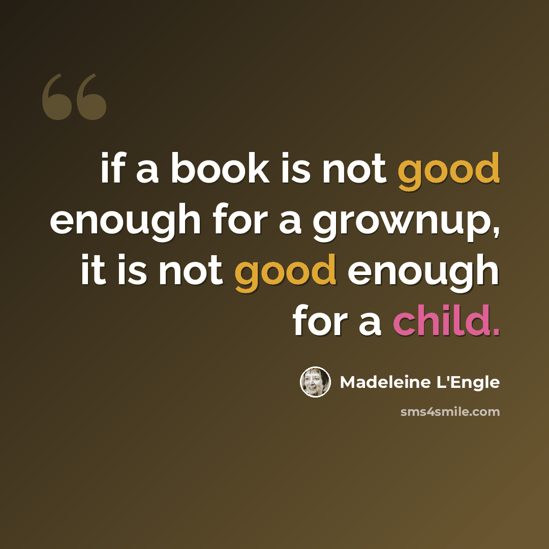 “if a book is not good enough for a grownup, it is not good enough for a child.” quote by Madeleine L'Engle